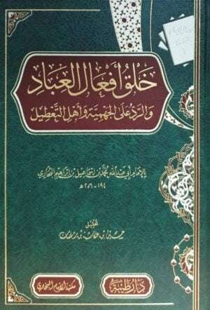 خلق أفعال العباد والرد على الجهمية وأصحاب التعطيل